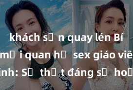 khách sạn quay lén Bí mật về mối quan hệ sex giáo viên - học sinh: Sự thật đáng sợ hoặc sự hiểu biết và tôn trọng?
