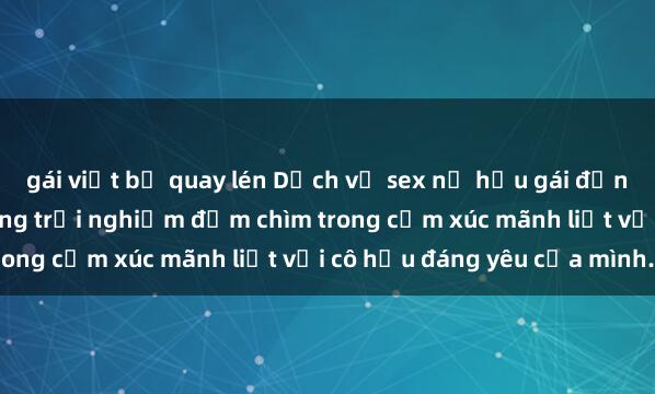 gái việt bị quay lén Dịch vụ sex nữ hầu gái đỉnh cao: Hắn đã tận hưởng trải nghiệm đắm chìm trong cảm xúc mãnh liệt với cô hầu đáng yêu của mình.