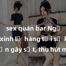 sex quán bar Ngắm gái xinh lộ hàng tại sự kiện gây sốt, thu hút mọi ánh nhìn