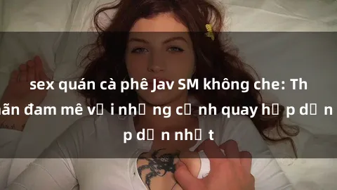 sex quán cà phê Jav SM không c