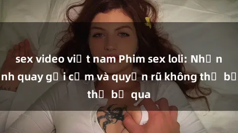 sex video việt nam Phim sex lo