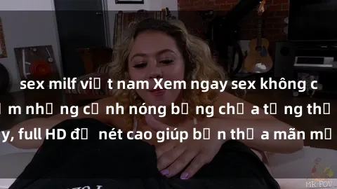 sex milf việt nam Xem ngay sex