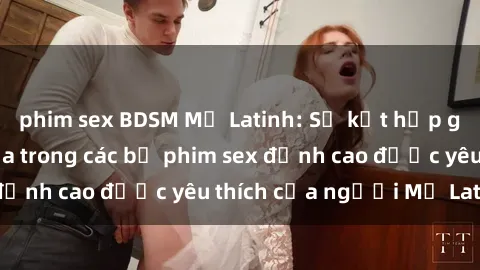 phim sex BDSM Mỹ Latinh: Sự kế
