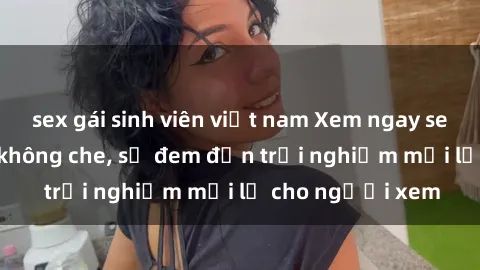 sex gái sinh viên việt nam Xem