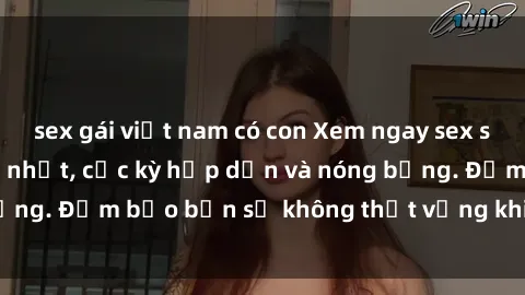 sex gái việt nam có con Xem ng