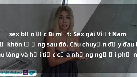 sex bạo lực Bí mật: Sex gái Việt Nam có con và hậu quả khôn lường sau đó. Câu chuyện đầy đau lòng và hối tiếc của những người phụ nữ không may mắn.