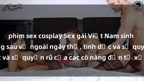 phim sex cosplay Sex gái Việt Nam sinh viên: Sự thật đằng sau vẻ ngoài ngây thơ, tình dục và sự quyến rũ của các cô nàng đến từ xứ sở hoa sen