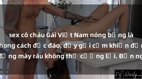 sex cô cháu Gái Việt Nam nóng bỏng làm tình say đắm: Phong cách độc đáo, đầy gợi cảm khiến đấng mày râu không thể cưỡng lại. Đến ngay để trải nghiệm!