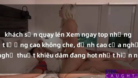 khách sạn quay lén Xem ngay to