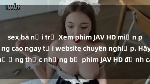 sex bà nội trợ Xem phim JAV HD miễn phí trong chất lượng cao ngay tại website chuyên nghiệp. Hãy thưởng thức những bộ phim JAV HD đỉnh cao mà không tốn một xu!