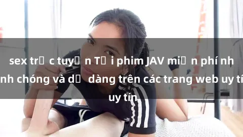 sex trực tuyến Tải phim JAV mi