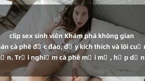 clip sex sinh viên Khám phá kh