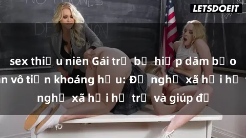 sex thiếu niên Gái trẻ bị hiếp dâm bạo lực, nạn nhân vô tiền khoáng hậu: Đề nghị xã hội hỗ trợ và giúp đỡ