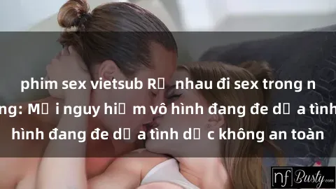 phim sex vietsub Rủ nhau đi se