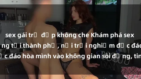 sex gái trẻ đẹp không che Khám