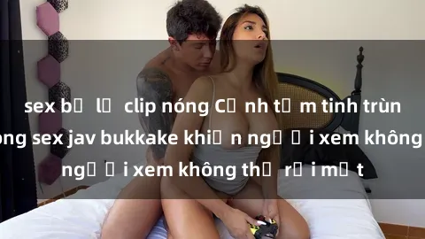 sex bị lộ clip nóng Cảnh tắm t
