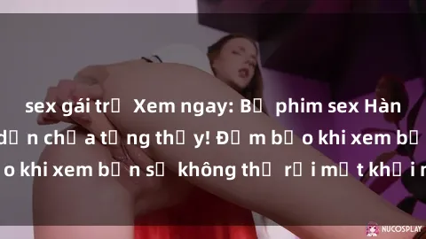 sex gái trẻ Xem ngay: Bộ phim 