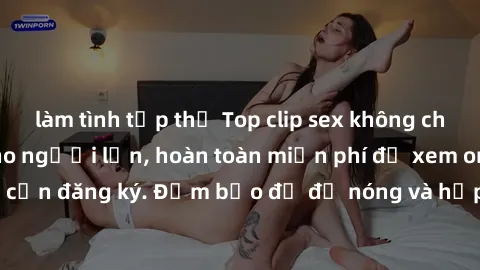 làm tình tập thể Top clip sex 