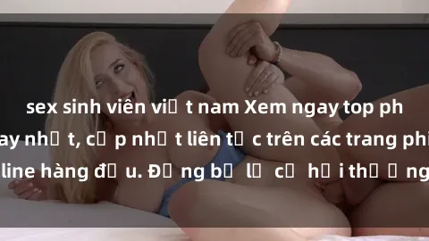 sex sinh viên việt nam Xem nga