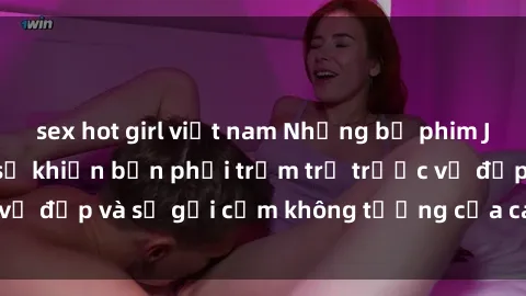 sex hot girl việt nam Những bộ