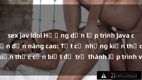 sex jav idol Hướng dẫn lập trình Java cho sinh viên từ cơ bản đến nâng cao: Tất cả những kiến thức cần biết để trở thành lập trình viên Java giỏi.