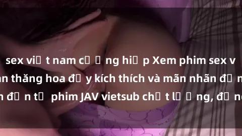 sex việt nam cưỡng hiếp Xem ph