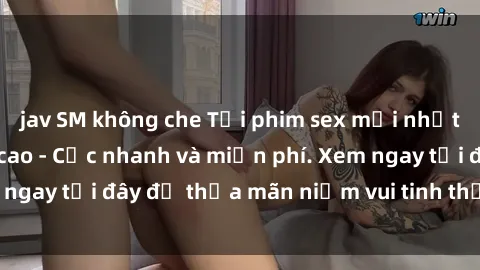 jav SM không che Tải phim sex 