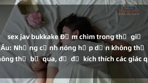 sex jav bukkake Đắm chìm trong