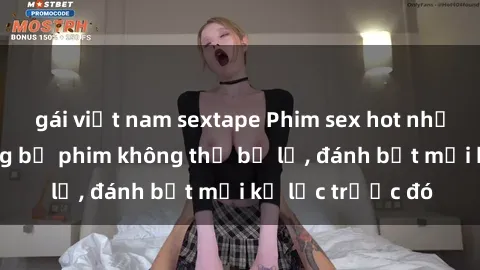 gái việt nam sextape Phim sex 