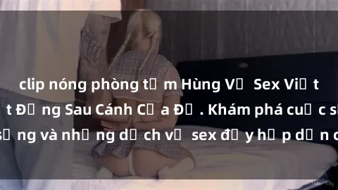 clip nóng phòng tắm Hùng Vỹ Se