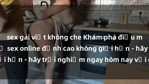 sex gái việt không che Khám ph
