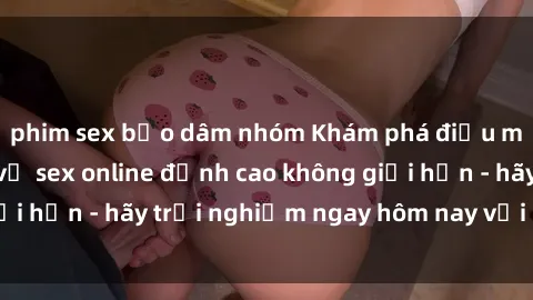 phim sex bạo dâm nhóm Khám phá