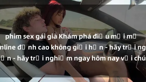 phim sex gái già Khám phá điều