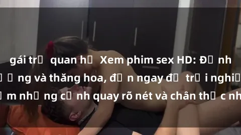 gái trẻ quan hệ Xem phim sex H