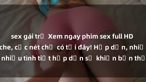 sex gái trẻ Xem ngay phim sex 