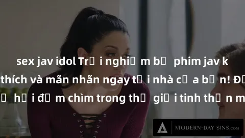 sex jav idol Trải nghiệm bộ phim jav không che đầy kích thích và mãn nhãn ngay tại nhà của bạn! Đừng bỏ lỡ cơ hội đắm chìm trong thế giới tinh thần mới mẻ mà bộ phim này mang đến!