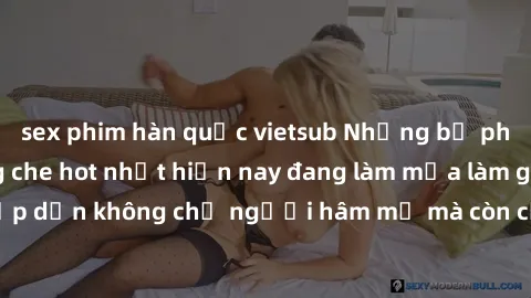 sex phim hàn quốc vietsub Nhữn