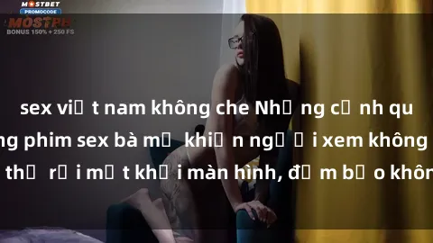 sex việt nam không che Những c