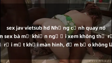 sex jav vietsub hd Những cảnh 