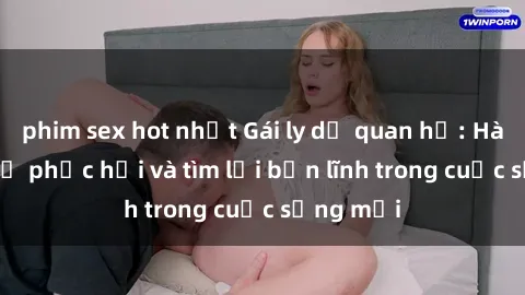 phim sex hot nhất Gái ly dị qu