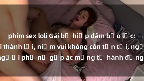 phim sex loli Gái bị hiếp dâm 