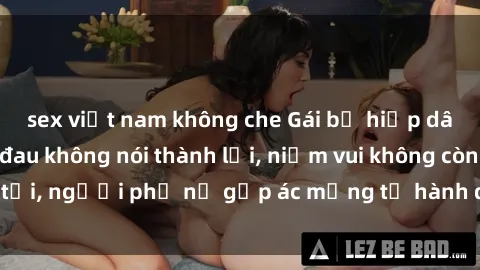 sex việt nam không che Gái bị 