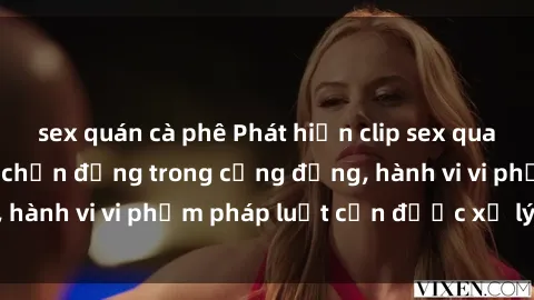 sex quán cà phê Phát hiện clip