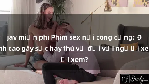 jav miễn phí Phim sex nơi công