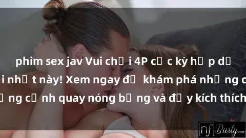 phim sex jav Vui chơi 4P cực kỳ hấp dẫn trong phim sex mới nhất này! Xem ngay để khám phá những cảnh quay nóng bỏng và đầy kích thích của bộ phim này!