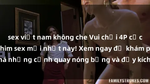 sex việt nam không che Vui chơ
