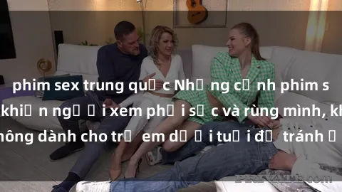 phim sex trung quốc Những cảnh phim sex bạo dâm nhóm khiến người xem phải sốc và rùng mình, không dành cho trẻ em dưới tuổi để tránh ảnh hưởng tiêu cực.