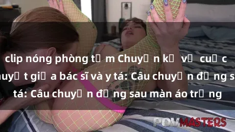 clip nóng phòng tắm Chuyện kể 