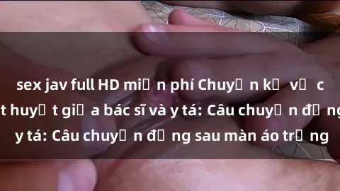 sex jav full HD miễn phí Chuyệ