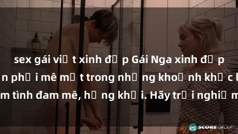 sex gái việt xinh đẹp Gái Nga 